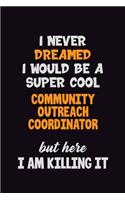 I Never Dreamed I would Be A Super Cool Community Outreach Coordinator But Here I Am Killing It: 6x9 120 Pages Career Pride Motivational Quotes Blank Lined Job Notebook Journal