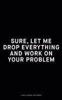 Sure, let me drop everything and work on your problem