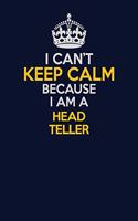 I Can't Keep Calm Because I Am A Head Teller
