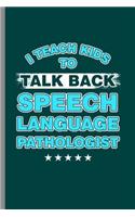 I teach Kids to talk back: Cool Speech Pathologist Design Sayings For Doctor Great Gift (6"x9") Lined Notebook to write in