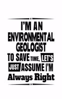 I'm An Environmental Geologist To Save Time, Let's Assume That I'm Always Right: Personal Environmental Geologist Notebook, Environmental Geo Worker Journal Gift, Diary, Doodle Gift or Notebook - 6 x 9 Compact Size, 109 Blank Lin