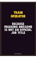 Train Operator, Because Freaking Awesome Is Not An Official Job Title: Career Motivational Quotes 6x9 120 Pages Blank Lined Notebook Journal