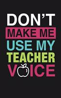 Don't Make Me Use My Teacher Voice: Notebook: Funny Blank Lined Journal