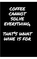 Coffee Cannot Solve Everything, That's What Wine Is For: Sarcastic Funny Office Gag - Friends & Coworkers Who Love Sarcasm - Journal Composition Notebook