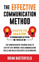 Effective Communication Method: 9 Keys to Master Communication Skills, The Comprehensive Training Guide to Step by Step Improve Your Communication Skills and Build Successful Relat