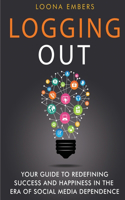 Logging Out: Your Guide to Redefining Success and Happiness in the Era of Social Media Dependence