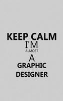 Keep Calm I'm Almost a Graphic Designer