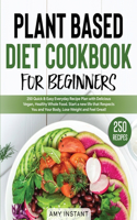 Plant Based Diet Cookbook for Beginners: 250 Quick & Easy Everyday Recipe Plan with Delicious Vegan, Healthy Whole Food. Start a new life that Respects You and Your Body, Lose Weight and Fe