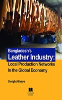 Bangladesh'S Leather Industry: Local Production Networks in the Global Economy
