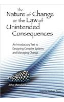 Nature of Change or the Law of Unintended Consequences, The: An Introductory Text to Designing Complex Systems and Managing Change