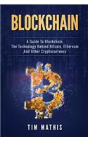 Blockchain: A Guide To Blockchain, The Technology Behind Bitcoin, Ethereum And Other Cryptocurrency