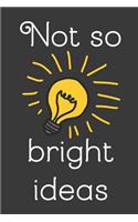Not So Bright Ideas