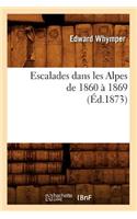 Escalades Dans Les Alpes de 1860 À 1869 (Éd.1873)