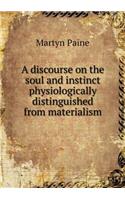 A discourse on the soul and instinct physiologically distinguished from materialism: (English)
