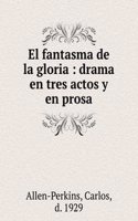 El fantasma de la gloria : drama en tres actos y en prosa