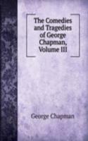 Comedies and Tragedies of George Chapman, Volume III