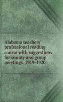 Alabama teachers' professional reading course with suggestions for county and group meetings. 1919-1920