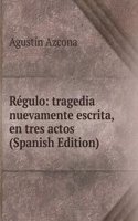 Regulo: tragedia nuevamente escrita, en tres actos (Spanish Edition)