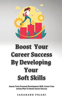 Boost Your Career Success By Developing Your Soft Skills: Assess Your Personal Development Skill, Create Your Action Plan To Boost Career Success