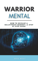 Warrior Mental: How to Develop a Bulletproof Mindset A Step By Step Guide