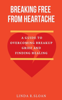 Breaking free from heartache: A guide to overcoming breakup grief and finding healing