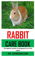 Rabbit Care Book: The beginners guides to taking good care of the rabbits