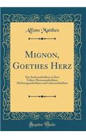 Mignon, Goethes Herz: Ein Seelenaufschluss in Drei Teilen: Herzensaufschluss, Dichtungsaufschluss Und Lebensaufschluss (Classic Reprint)