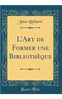 LArt de Former une Bibliothèque (Classic Reprint)