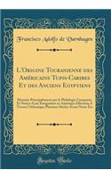 L'Origine Touranienne Des Amï¿½ricains Tupis-Caribes Et Des Anciens Egyptiens: Montrï¿½e Principalement Par La Philologie Comparï¿½e; Et Notice d'Une ï¿½migration En Amï¿½rique Effectuï¿½e a Travers l'Atlantique Plusieurs Siï¿½cles Avant Notre ï¿½r