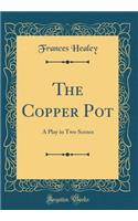 The Copper Pot: A Play in Two Scenes (Classic Reprint)