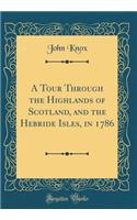 A Tour Through the Highlands of Scotland, and the Hebride Isles, in 1786 (Classic Reprint)