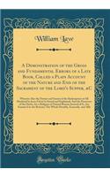 A Demonstration of the Gross and Fundamental Errors of a Late Book, Called a Plain Account of the Nature and End of the Sacrament of the Lord's Supper, &C: Wherein Also the Nature and Extent of the Redemption of All Mankind by Jesus Christ Is State