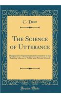 The Science of Utterance: Designed for Supplementary Instruction in the Reading Classes of Public and Private Schools (Classic Reprint)