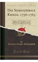 Die Siebenjährige Kriege, 1756-1763, Vol. 13: Torgau; I. Die Ereignisse VOR Der Schlacht Bei Liegnitz Bis Zu Den Vortagen Der Schlacht Bei Torgau (Classic Reprint)
