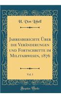 Jahresberichte Ã?ber Die VerÃ¤nderungen Und Fortschritte Im Militairwesen, 1876, Vol. 3 (Classic Reprint)