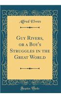 Guy Rivers, or a Boy's Struggles in the Great World (Classic Reprint)