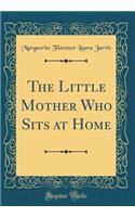 The Little Mother Who Sits at Home (Classic Reprint)