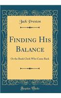 Finding His Balance: Or the Bank Clerk Who Came Back (Classic Reprint)