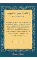 Rapport de MM. Le Marquis de Cadusch, Brulley Et de Pons, Nommés Commissaires pour l'Examen de la Déclaration sur Interprétation, par M. Le Gouverneur Général de Saint-Domingue (Classic Reprint)