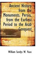 Ancient History from the Monuments. Persia, from the Earliest Period to the Arab Conquest