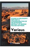 Studies in Philosophy Prepared in Commemoration of the Seventieth Birthday of George Holmes Howison