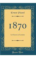 1870: La Guerre en Lorraine (Classic Reprint)