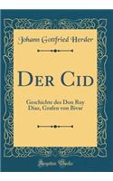 Der Cid: Geschichte Des Don Ruy Diaz, Grafen Von Bivar (Classic Reprint): Geschichte Des Don Ruy Diaz, Grafen Von Bivar (Classic Reprint)