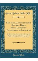 East India (Constitutional Reforms, Draft Rules Under the Government of India Act): Draft Rules Under the Government of India Act Required to Give Effect to the Noti?cation Issued Under Section 52 A (1) Of the Act on 7th October 1921 by the Governo