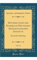 Mittheilungen des Kaiserlich Deutschen Archaeologischen Instituts, Vol. 12: Roemische Abtheilung (Classic Reprint)