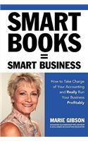 Smart Books = Smart Business How to Take Charge of Your Accounting and Really Run Your Business Profitably