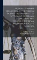 Proposed Plan for Collection of the Foreign Debt of the United States, Settlement of German Reparations and Establishment of an International Gold Currency