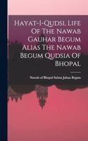 Hayat-i-qudsi, Life Of The Nawab Gauhar Begum Alias The Nawab Begum Qudsia Of Bhopal