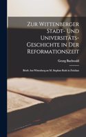 Zur Wittenberger Stadt- Und Universitäts-Geschichte in Der Reformationszeit: Briefe Aus Wittenberg an M. Stephan Roth in Zwickau