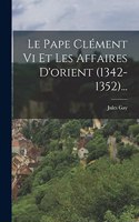 Le Pape Clément Vi Et Les Affaires D'orient (1342-1352)...